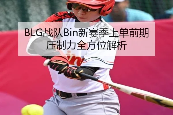 BLG战队Bin新赛季上单前期压制力全方位解析